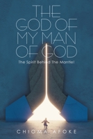 The God of My Man of God: The Spirit Behind the Mantle! 1665549416 Book Cover