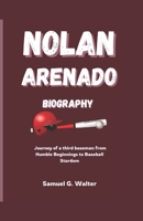 NOLAN ARENADO BIOGRAPHY: A Journey of a Third Baseman from Humble Beginnings to Baseball Stardom B0DR5N5LHC Book Cover