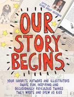 Our Story Begins: Your Favorite Authors and Illustrators Share Fun, Inspiring, and Occasionally Ridiculous Things They Wrote and Drew as Kids 1481472097 Book Cover