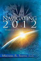 Navigating 2012: Thriving in Earth's New Age 1453667210 Book Cover
