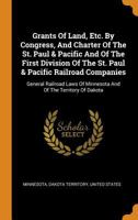 Grants of Land, Etc. by Congress, and Charter of the St. Paul & Pacific and of the First Division of the St. Paul & Pacific Railroad Companies: General Railroad Laws of Minnesota and of the Territory  0353383961 Book Cover