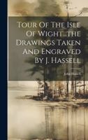 Tour Of The Isle Of Wight...the Drawings Taken And Engraved By J. Hassell 1022402153 Book Cover