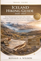 Iceland Hiking Guide 2026–2027: Route Planning System for Glacier Paths, Volcanic Landscapes, Coastal Trails, Multi-Day Treks, Transport Access, Safety Guidance, and Seasonal Exploration Maps Included B0GXYNFM36 Book Cover