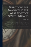 Directions for Navigating the West-coast of Newfoundland [microform]: With a Chart Thereof, and a Particular Account of the Bays, Harbours, Rocks, ... Place to Place, the Flowing of the Tides, ... 1014895324 Book Cover