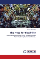 The Need for Flexibility: The importance to have, create and expand your flexibility through uncertain times... 3847371762 Book Cover