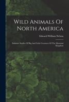 Wild Animals Of North America: Intimate Studies Of Big And Little Creatures Of The Mammal Kingdom 1017049653 Book Cover