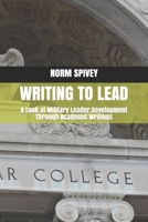 Writing to Lead: A Look at Military Leader Development Through Academic Writings 1735215902 Book Cover