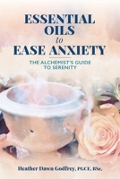 Essential Oils to Ease Anxiety: The Alchemist's Guide to Serenity 1068501308 Book Cover