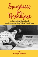 Spaghetti for Breakfast: A Parenting Handbook for Remembering What You Know 1943471916 Book Cover