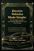 Electric Vehicles Made Simple: The Complete Guide to Ownership, Maintenance, and Cost Savings: Master DIY Repairs, Extend Battery Life, and Slash Fuel ... Beginner-Friendly Tips for the EV Revolution B0FMJ1NFX1 Book Cover