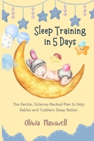 Sleep Training in 5 Days: The Gentle, Science-Backed Plan to Help Babies and Toddlers Sleep Better (Olivia Maxwell’s Gentle Parenting Guides) B0FKGRT6X7 Book Cover