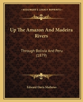 Up The Amazon And Madeira Rivers: Through Bolivia And Peru 1241426562 Book Cover