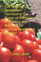 Gut Healing Revolution: Harnessing the Power of Prebiotics, Probiotics, and Butyrate for Optimal Health and Vitality! B0CR433MGG Book Cover