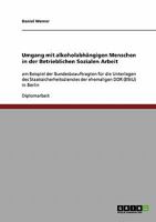 Umgang mit alkoholabh�ngigen Menschen in der Betrieblichen Sozialen Arbeit: am Beispiel der Bundesbeauftragten f�r die Unterlagen des Staatssicherheitsdienstes der ehemaligen DDR (BStU) in Berlin 3638853705 Book Cover