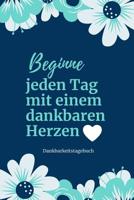 Beginne Jeden Tag Mit Einem Dankbaren Herzen Dankbarkeitstagebuch: A5 52 Wochen Kalender - 5- Minuten Tagebuch - Geschenk f�r Frauen Mama Oma Schwester Beste Freundin - Dankbarkeits Tagebuch - Achtsam 1079201580 Book Cover