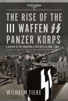 The Rise of the III Waffen SS Panzer Korps: A History of the Formation and First Battles, 1943 – 1944 1399003038 Book Cover
