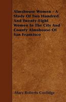 Almshouse Women: A Study of Two Hundred and Twenty-Eight Women in the City and County Almshouse of San Francisco - Primary Source Edition B0BVDNZD2Z Book Cover