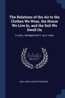 The Relations of the Air to the Clothes We Wear, the House We Live In, and the Soil We Dwell On: 3 Lects., Abridged and Tr. by A. Hess 1021325481 Book Cover