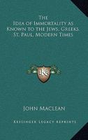 The Idea of Immortality as Known to the Jews, Greeks, St. Paul, Modern Times 1162573082 Book Cover