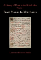 A History of Music in the British Isles, Volume 1: From Monks to Merchants 2970065460 Book Cover