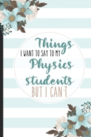 Things I Want To Say To My Physics Students But I Can't: Students, College Lined Notebook / Journal Gift, 120 pages, 6x9 for Writing & Journaling 1675840075 Book Cover