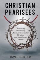 Christian Pharisees: The Striking Similarities of America's Conservative Christians and Jesus' Earthly Enemies 0692856080 Book Cover