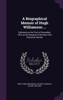 A Biographical Memoir of Hugh Williamson ...: Delivered on the First of November, 1819, at the Request of the New-York Historical Society 1355612160 Book Cover