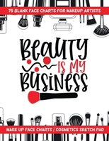 Beauty Is My Business - 75 Blank Face Charts for Makeup Artists : Make up Face Charts / Cosmetics Sketch Pad 1657468178 Book Cover