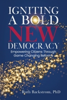 Igniting a Bold New Democracy: Empowering Citizens Through Game-Changing Reforms B0BX4RTK5X Book Cover