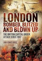 London: Bombed, Blitzed and Blown Up: The British Capital Under Attack Since 1867 1473878993 Book Cover