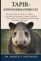 TAPIR-ANFÄNGERHANDBUCH: Ein umfassender Leitfaden zu Tapiren – Lebensraum, Ernährung, Verhalten, Kommunikation, Fortpflanzung, Bedrohungen, Schutzstatus und mehr (German Edition) B0GP1YCSKF Book Cover
