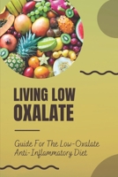 Living Low Oxalate: Guide For The Low-Oxalate Anti-Inflammatory Diet: Anti-Inflammatory Diet Recipes B09FCFNYRC Book Cover