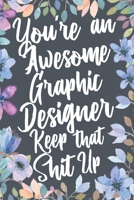 You're An Awesome Graphic Designer Keep That Shit Up: Funny Joke Appreciation & Encouragement Gift Idea for Graphic Designers. Thank You Gag Notebook Journal & Sketch Diary Present. 1672080037 Book Cover