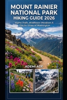MOUNT RAINIER NATIONAL PARK HIKING GUIDE 2026: ALPINE TRAILS, WILDFLOWER MEADOWS & GLACIER VIEWS OF WASHINGTON B0H6V9R722 Book Cover