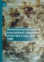 Humanitarianism and the International Committee of the Red Cross, 1859 to 1989 (Palgrave Studies in Political History) 3032086841 Book Cover