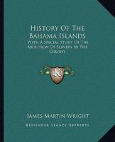 History Of The Bahama Islands: With A Special Study Of The Abolition Of Slavery In The Colony 1163084956 Book Cover
