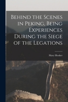 Behind the Scenes in Peking, Being Experiences During the Siege of the Legations 1016840438 Book Cover