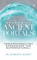 Accessing Ancient Portals: Unlocking the Hebraic Foundations of Faith to Experience the Supernatural 0996246975 Book Cover