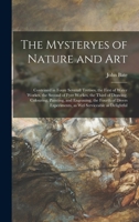 The Mysteryes of Nature and Art: Conteined in Foure Severall Tretises, the First of Water Workes, the Second of Fyer Workes, the Third of Drawing, Col 1018598421 Book Cover