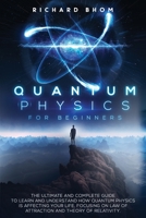 Quantum Physics for Beginners: The Ultimate and Complete Guide to Learn and Understand How Quantum Physics is Affecting Your Life. Focusing On Law of Attraction And Theory Of Relativity. B08WJTPW6V Book Cover