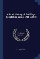 A Brief History of the Kings Royal Rifle Corps, 1755 to 1915 1376849178 Book Cover