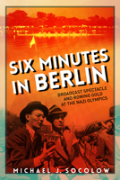 Six Minutes in Berlin: Broadcast Spectacle and Rowing Gold at the Nazi Olympics 0252082214 Book Cover