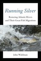 Running Silver: Restoring Atlantic Rivers and Their Great Fish Migrations 0762780592 Book Cover