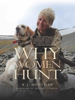 Why Women Hunt: Ancient mythology gave the huntress supernatural powers—today's female hunters are smart, savvy and very real. An inside look at their lives and passions. 0999309323 Book Cover