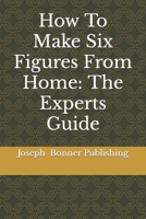 How To Make Six Figures From Home: The Experts Guide B0CWF3N19H Book Cover
