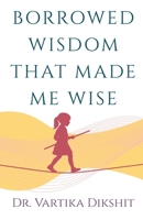 Borrowed Wisdom That Made Me Wise B0FMFLP9TV Book Cover