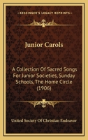 Junior Carols: A Collection of Sacred Songs for Junior Societies, Sunday Schools, The Home Circle 1104247704 Book Cover