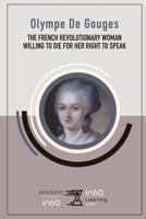 Olympe de Gouges: the French Revolutionary Woman Willing to Die for Her Right to Speak 1095407309 Book Cover