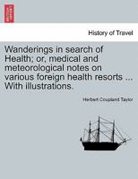 Wanderings in search of Health; or, medical and meteorological notes on various foreign health resorts ... With illustrations. 1241498571 Book Cover