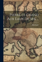Pierre Le Grand Aux Eaux de Spa ... 1021906492 Book Cover